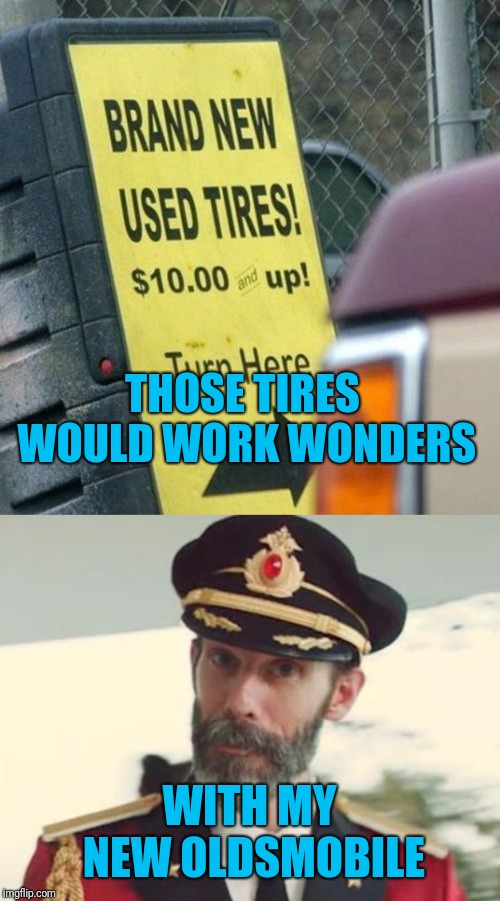 I'm getting wheel tired of car jokes by now | THOSE TIRES WOULD WORK WONDERS; WITH MY NEW OLDSMOBILE | image tagged in captain obvious,memes,stupid signs,false advertising,that would be great,mission impossible | made w/ Imgflip meme maker