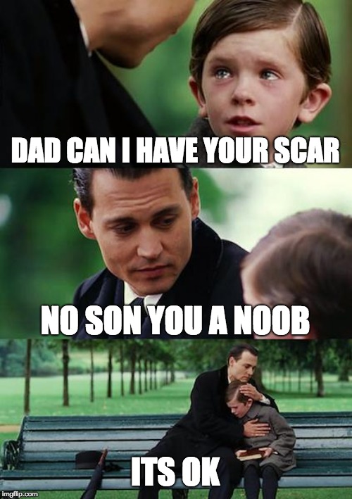 Finding Neverland | DAD CAN I HAVE YOUR SCAR; NO SON YOU A NOOB; ITS OK | image tagged in memes,finding neverland | made w/ Imgflip meme maker