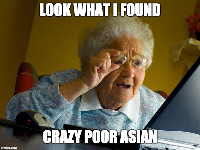 Grandma Finds The Internet Meme | LOOK WHAT I FOUND CRAZY POOR ASIAN | image tagged in memes,grandma finds the internet | made w/ Imgflip meme maker