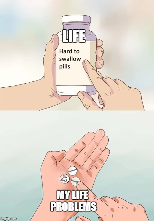 Hard To Swallow Pills Meme | LIFE; MY LIFE PROBLEMS | image tagged in memes,hard to swallow pills | made w/ Imgflip meme maker