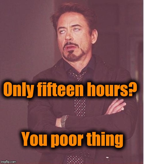 Face You Make Robert Downey Jr Meme | Only fifteen hours? You poor thing | image tagged in memes,face you make robert downey jr | made w/ Imgflip meme maker