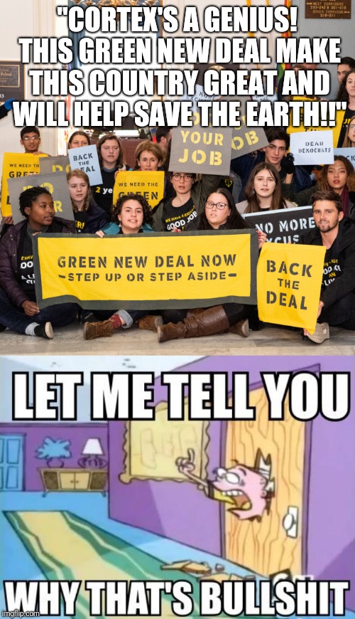 "CORTEX'S A GENIUS! THIS GREEN NEW DEAL MAKE THIS COUNTRY GREAT AND WILL HELP SAVE THE EARTH!!" | image tagged in memes,funny memes | made w/ Imgflip meme maker