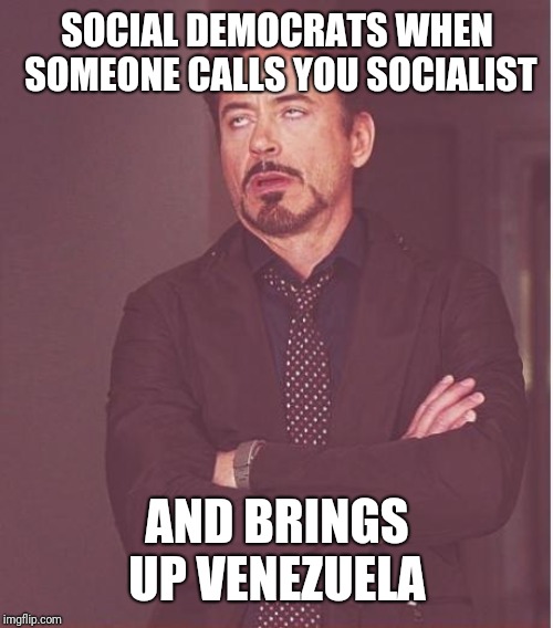 Face You Make Robert Downey Jr Meme | SOCIAL DEMOCRATS WHEN SOMEONE CALLS YOU SOCIALIST AND BRINGS UP VENEZUELA | image tagged in memes,face you make robert downey jr | made w/ Imgflip meme maker