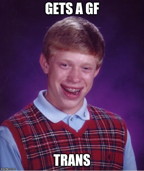 Bad Luck Brian Meme | GETS A GF; TRANS | image tagged in memes,bad luck brian | made w/ Imgflip meme maker