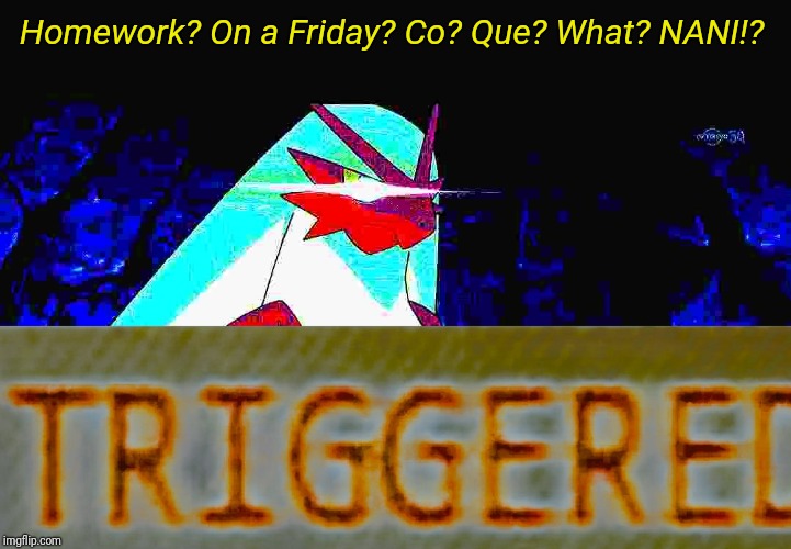 Me if my teachers would give us homework on a Friday.  | Homework? On a Friday? Co? Que? What? NANI!? | image tagged in blaze the blaziken triggered,homework,school | made w/ Imgflip meme maker