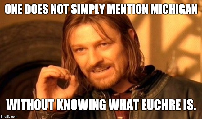 One Does Not Simply | ONE DOES NOT SIMPLY MENTION MICHIGAN; WITHOUT KNOWING WHAT EUCHRE IS. | image tagged in memes,one does not simply | made w/ Imgflip meme maker