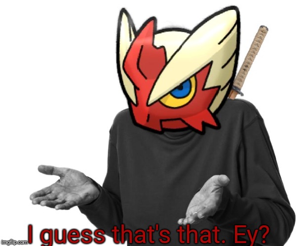 I guess I'll (Blaze the Blaziken) | I guess that's that. Ey? | image tagged in i guess i'll blaze the blaziken | made w/ Imgflip meme maker