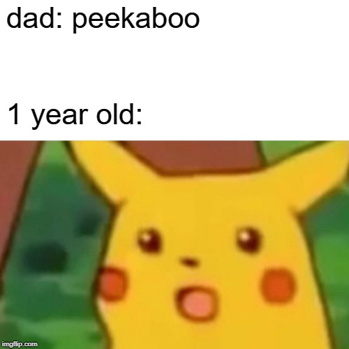 Surprised Pikachu | dad: peekaboo; 1 year old: | image tagged in memes,surprised pikachu | made w/ Imgflip meme maker