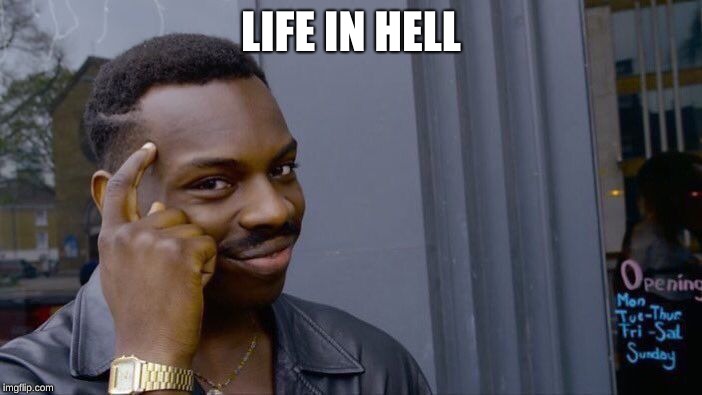 Roll Safe Think About It | LIFE IN HELL | image tagged in memes,roll safe think about it | made w/ Imgflip meme maker