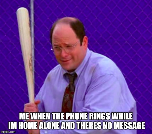  ME WHEN THE PHONE RINGS WHILE IM HOME ALONE AND THERES NO MESSAGE | image tagged in george costanza with bat | made w/ Imgflip meme maker