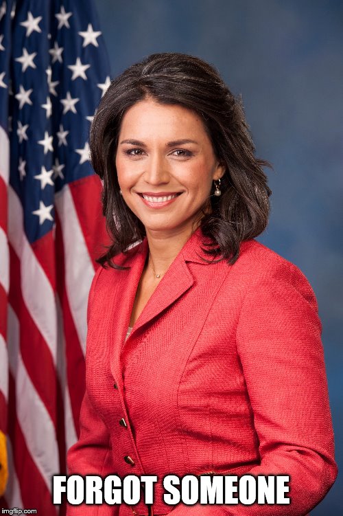 Tulsi Gabbard | FORGOT SOMEONE | image tagged in tulsi gabbard | made w/ Imgflip meme maker