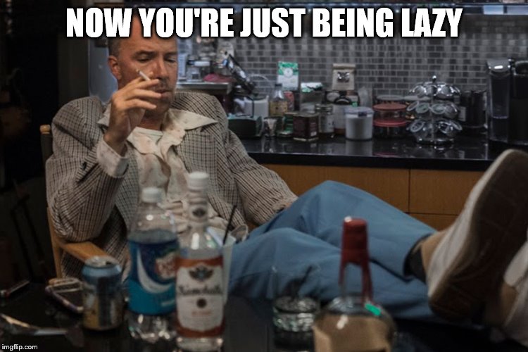 NOW YOU'RE JUST BEING LAZY | made w/ Imgflip meme maker