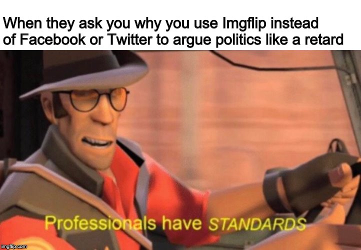 When they ask you why you use Imgflip instead of Facebook or Twitter to argue politics like a retard | image tagged in memes,standards,professional,tf2,sniper | made w/ Imgflip meme maker