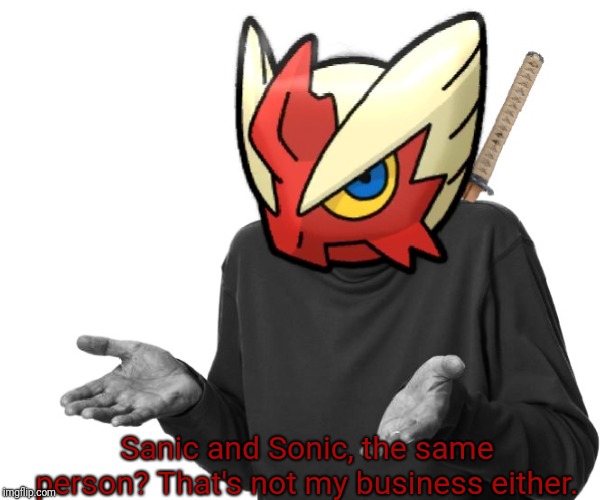 I guess I'll (Blaze the Blaziken) | Sanic and Sonic, the same person? That's not my business either. | image tagged in i guess i'll blaze the blaziken | made w/ Imgflip meme maker