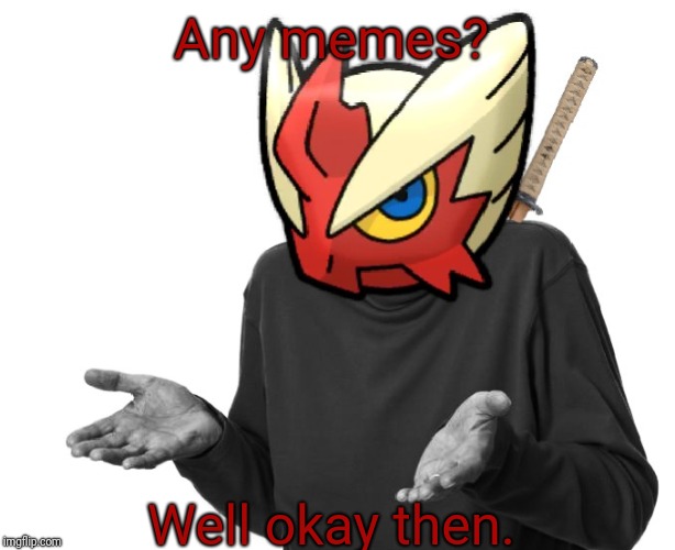 I guess I'll (Blaze the Blaziken) | Any memes? Well okay then. | image tagged in i guess i'll blaze the blaziken | made w/ Imgflip meme maker