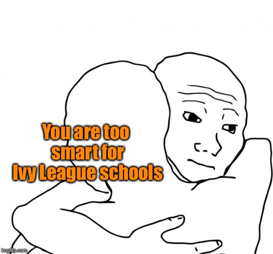 I Know That Feel Bro Meme | You are too smart for Ivy League schools | image tagged in memes,i know that feel bro | made w/ Imgflip meme maker