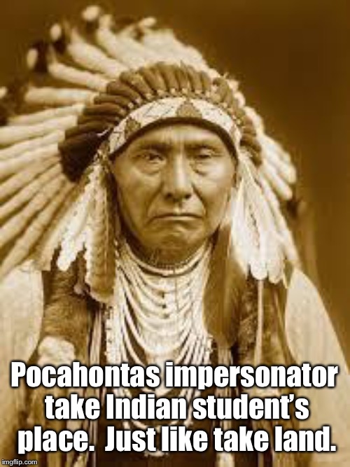 Native American | Pocahontas impersonator take Indian student’s place.  Just like take land. | image tagged in native american | made w/ Imgflip meme maker