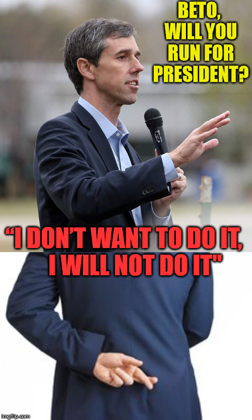 Yup, he's qualified for a Government Position | BETO, WILL YOU RUN FOR PRESIDENT? “I DON’T WANT TO DO IT,          I WILL NOT DO IT" | image tagged in veto beto,memes,2020 elections,politics,presidential candidates,liar liar | made w/ Imgflip meme maker