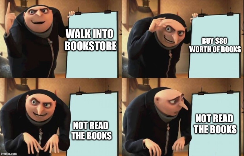 Gru's Plan Meme | BUY $80 WORTH OF BOOKS; WALK INTO BOOKSTORE; NOT READ THE BOOKS; NOT READ THE BOOKS | image tagged in despicable me diabolical plan gru template | made w/ Imgflip meme maker