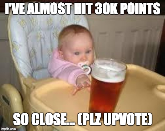 So close | I'VE ALMOST HIT 30K POINTS; SO CLOSE... (PLZ UPVOTE) | image tagged in so close | made w/ Imgflip meme maker