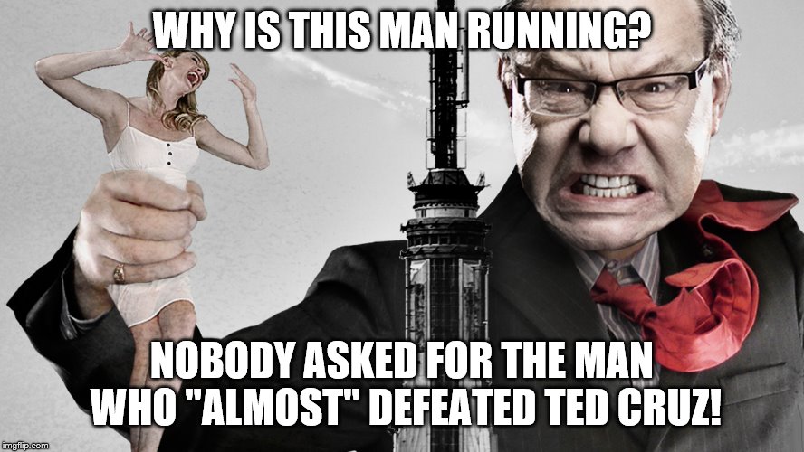 WHY IS THIS MAN RUNNING? NOBODY ASKED FOR THE MAN WHO "ALMOST" DEFEATED TED CRUZ! | made w/ Imgflip meme maker