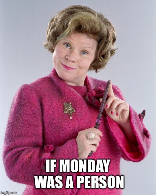 dolores umbridge | IF MONDAY WAS A PERSON | image tagged in dolores umbridge | made w/ Imgflip meme maker