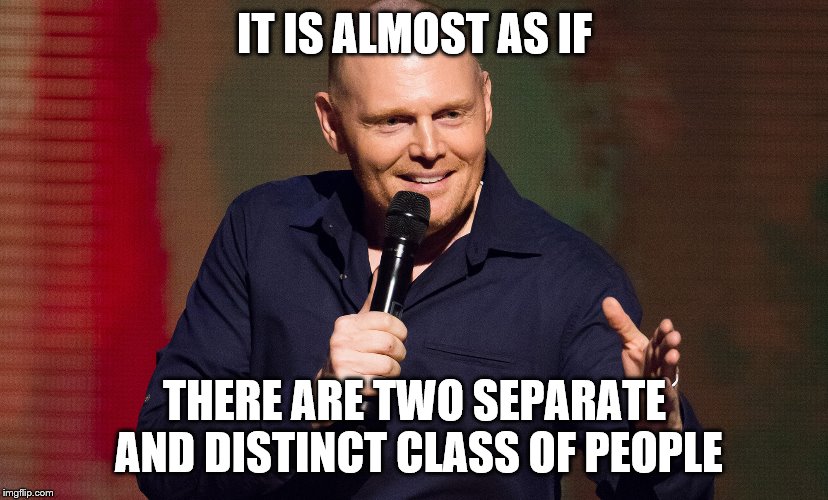 IT IS ALMOST AS IF THERE ARE TWO SEPARATE AND DISTINCT CLASS OF PEOPLE | made w/ Imgflip meme maker