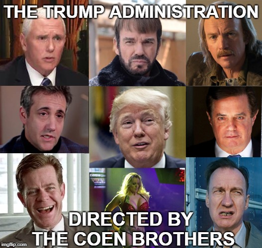 Trump by Coens | THE TRUMP ADMINISTRATION; DIRECTED BY THE COEN BROTHERS | image tagged in trump,politics,derp,corrupt,hapless | made w/ Imgflip meme maker
