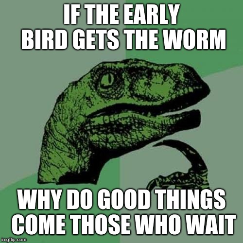 Philosoraptor Meme | IF THE EARLY BIRD GETS THE WORM; WHY DO GOOD THINGS COME THOSE WHO WAIT | image tagged in memes,philosoraptor | made w/ Imgflip meme maker