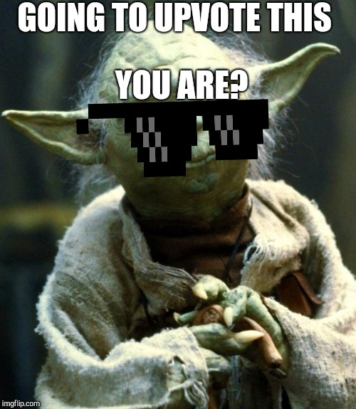 Star Wars Yoda | GOING TO UPVOTE THIS; YOU ARE? | image tagged in memes,star wars yoda | made w/ Imgflip meme maker