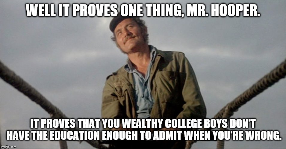 WELL IT PROVES ONE THING, MR. HOOPER. IT PROVES THAT YOU WEALTHY COLLEGE BOYS DON'T HAVE THE EDUCATION ENOUGH TO ADMIT WHEN YOU'RE WRONG. | made w/ Imgflip meme maker