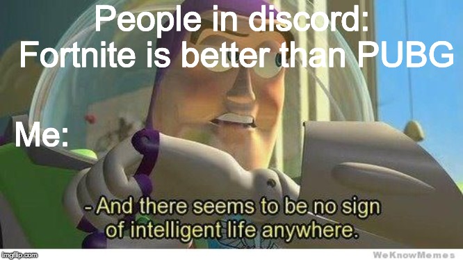 Buzz lightyear no intelligent life | People in discord: Fortnite is better than PUBG; Me: | image tagged in buzz lightyear no intelligent life | made w/ Imgflip meme maker