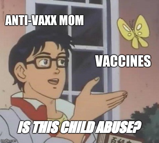 Is This A Pigeon Meme | ANTI-VAXX MOM; VACCINES; IS THIS CHILD ABUSE? | image tagged in memes,is this a pigeon | made w/ Imgflip meme maker