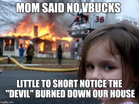 Disaster Girl Meme | MOM SAID NO VBUCKS; LITTLE TO SHORT NOTICE THE "DEVIL" BURNED DOWN OUR HOUSE | image tagged in memes,disaster girl | made w/ Imgflip meme maker