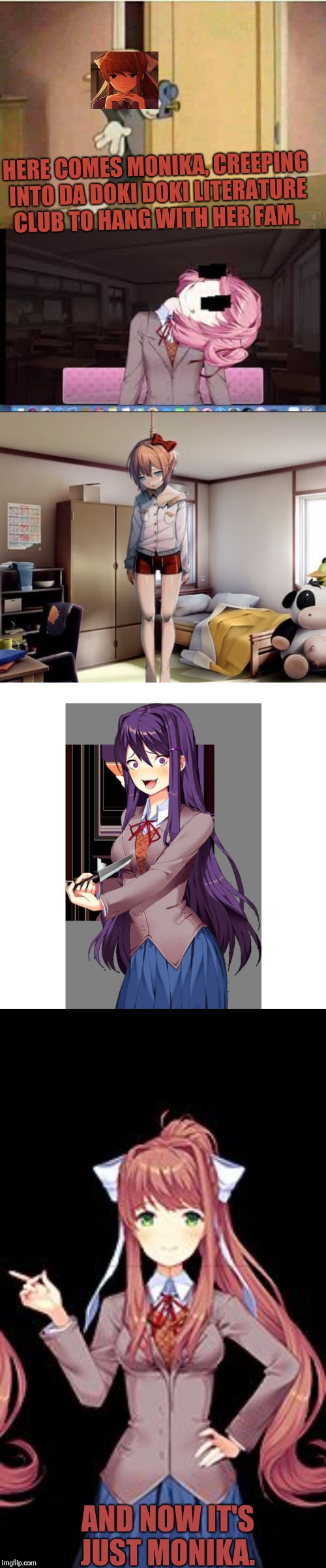 It's Monika. Just Monika. There can only be one best girl. And turns out Monika wants to be that best girl....  | HERE COMES MONIKA, CREEPING INTO DA DOKI DOKI LITERATURE CLUB TO HANG WITH HER FAM. AND NOW IT'S JUST MONIKA. | image tagged in monika,yuri,natsuki,sayori,ddlc,well that escalated quickly | made w/ Imgflip meme maker