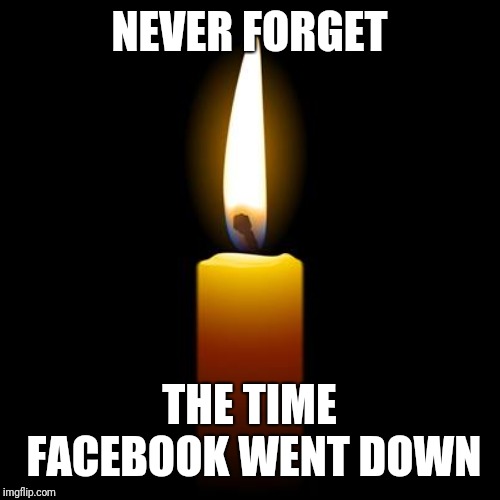 NEVER FORGET; THE TIME FACEBOOK WENT DOWN | image tagged in facebook,never forget | made w/ Imgflip meme maker