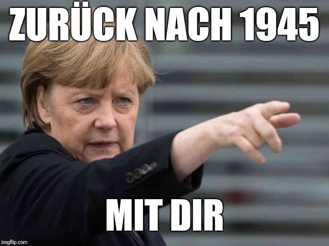 Merkel: Das wird Verboten! | ZURÜCK NACH 1945 MIT DIR | image tagged in merkel das wird verboten | made w/ Imgflip meme maker