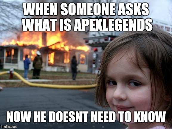 Disaster Girl Meme | WHEN SOMEONE ASKS WHAT IS APEXLEGENDS; NOW HE DOESNT NEED TO KNOW | image tagged in memes,disaster girl | made w/ Imgflip meme maker
