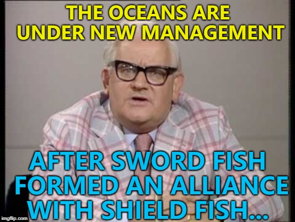 If the catapult fish join they will be unstoppable... :) | THE OCEANS ARE UNDER NEW MANAGEMENT; AFTER SWORD FISH FORMED AN ALLIANCE WITH SHIELD FISH... | image tagged in ronnie barker news,memes,sword fish,fish,animals,oceans | made w/ Imgflip meme maker