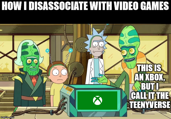I call it the... | HOW I DISASSOCIATE WITH VIDEO GAMES; THIS IS AN XBOX, BUT I CALL IT THE TEENYVERSE | image tagged in i call it the | made w/ Imgflip meme maker