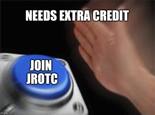 Blank Nut Button | NEEDS EXTRA CREDIT; JOIN JROTC | image tagged in memes,blank nut button | made w/ Imgflip meme maker