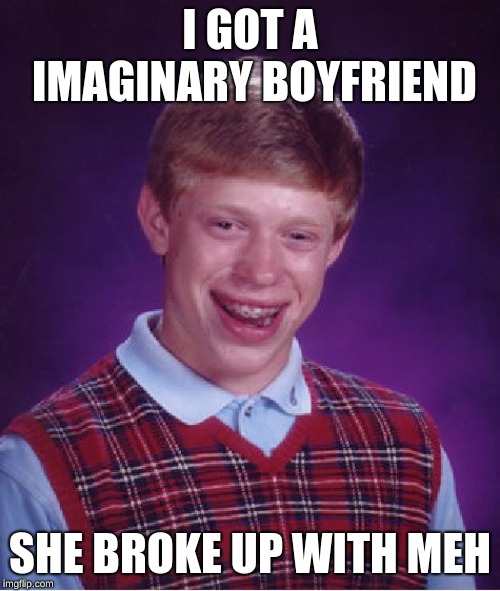 Bad Luck Brian Meme | I GOT A IMAGINARY BOYFRIEND; SHE BROKE UP WITH MEH | image tagged in memes,bad luck brian | made w/ Imgflip meme maker