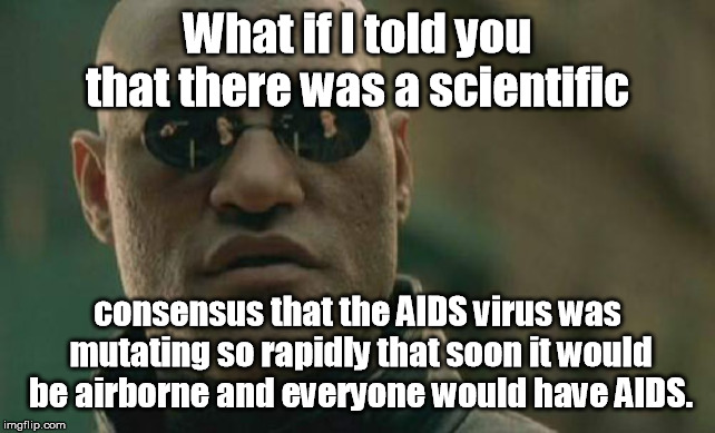 Scientists don't bat 1000, ever. | What if I told you that there was a scientific; consensus that the AIDS virus was mutating so rapidly that soon it would be airborne and everyone would have AIDS. | image tagged in memes,matrix morpheus | made w/ Imgflip meme maker