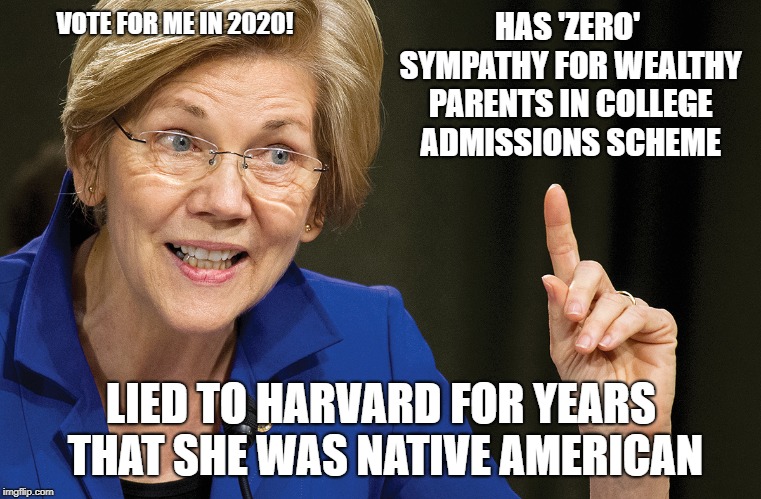 Liawatha has no sympathy for Wealthy Parents in College Admission Scheme | VOTE FOR ME IN 2020! HAS 'ZERO' SYMPATHY FOR WEALTHY PARENTS IN COLLEGE ADMISSIONS SCHEME; LIED TO HARVARD FOR YEARS THAT SHE WAS NATIVE AMERICAN | image tagged in elizabeth warren,liawatha | made w/ Imgflip meme maker