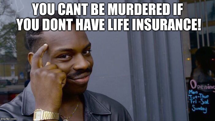 Roll Safe Think About It | YOU CANT BE MURDERED IF YOU DONT HAVE LIFE INSURANCE! | image tagged in memes,roll safe think about it | made w/ Imgflip meme maker