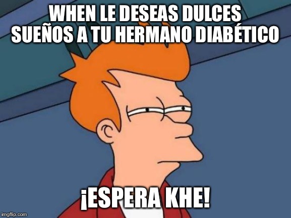 Futurama Fry Meme | WHEN LE DESEAS DULCES SUEÑOS A TU HERMANO DIABÉTICO; ¡ESPERA KHE! | image tagged in memes,futurama fry | made w/ Imgflip meme maker