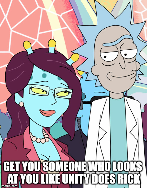 This one is pretty cute... |  GET YOU SOMEONE WHO LOOKS AT YOU LIKE UNITY DOES RICK | image tagged in rick and morty,love,loneliness,unity,rick,killmenowplz | made w/ Imgflip meme maker