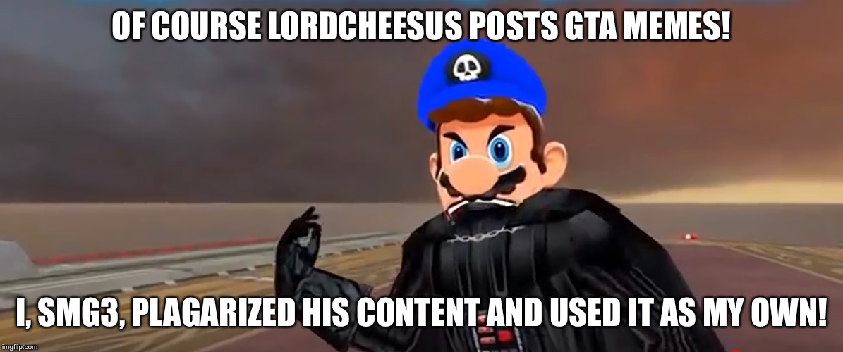 SMG3, The Memer who plagiarizes and gets all the upvotes + views. | OF COURSE LORDCHEESUS POSTS GTA MEMES! I, SMG3, PLAGARIZED HIS CONTENT AND USED IT AS MY OWN! | image tagged in plagiarism,smg4,smg3,darth vader,stealing | made w/ Imgflip meme maker