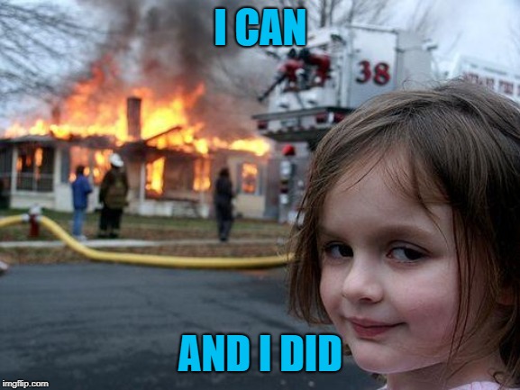 Disaster Girl Meme | I CAN; AND I DID | image tagged in memes,disaster girl | made w/ Imgflip meme maker