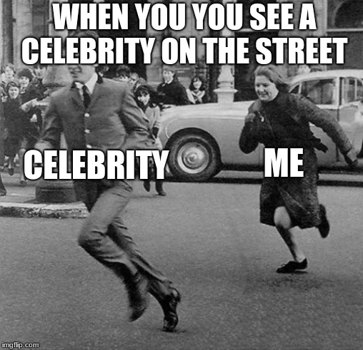 WHEN YOU YOU SEE A CELEBRITY ON THE STREET; CELEBRITY; ME | image tagged in relatable,run | made w/ Imgflip meme maker